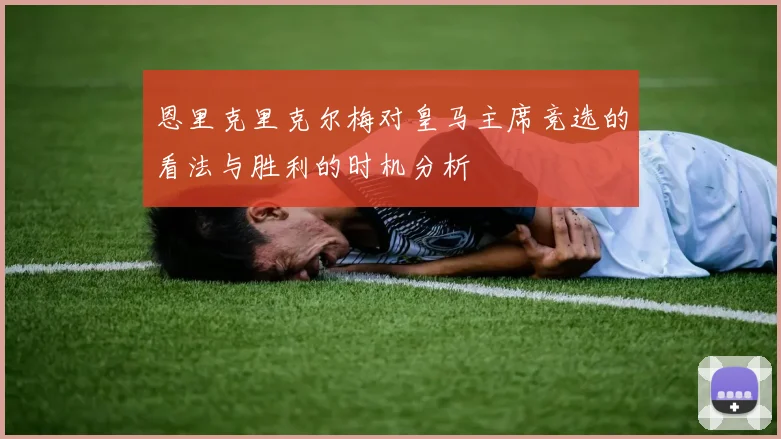 恩里克里克尔梅对皇马主席竞选的看法与胜利的时机分析
