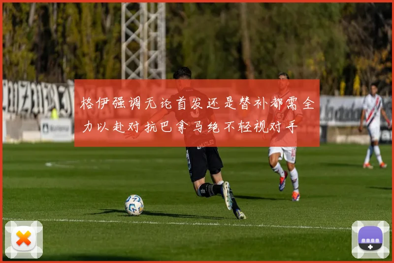 格伊强调无论首发还是替补都需全力以赴对抗巴拿马绝不轻视对手
