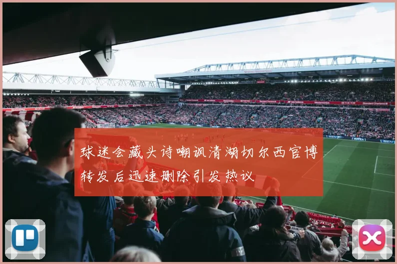 球迷会藏头诗嘲讽清湖切尔西官博转发后迅速删除引发热议