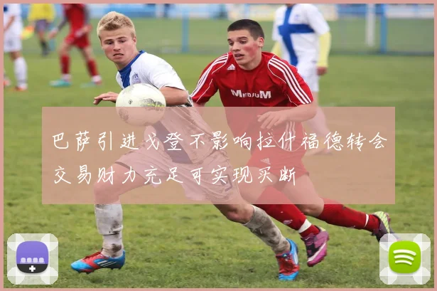 巴萨引进戈登不影响拉什福德转会交易财力充足可实现买断