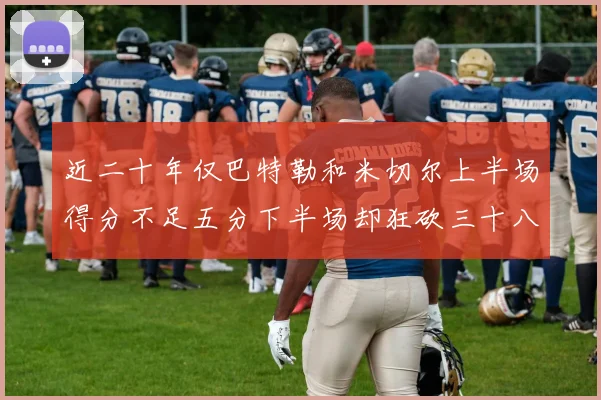 近二十年仅巴特勒和米切尔上半场得分不足五分下半场却狂砍三十八分