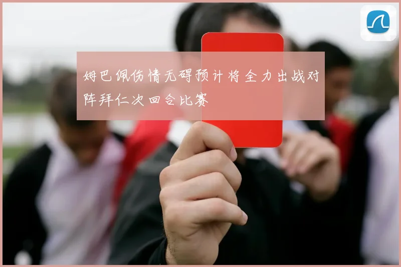 姆巴佩伤情无碍预计将全力出战对阵拜仁次回合比赛