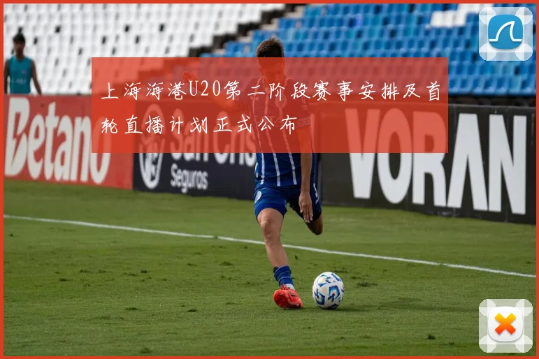 上海海港U20第二阶段赛事安排及首轮直播计划正式公布