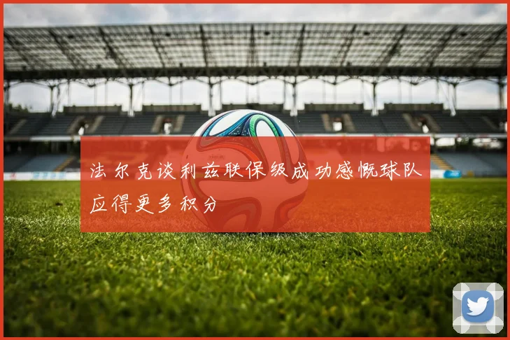 法尔克谈利兹联保级成功感慨球队应得更多积分
