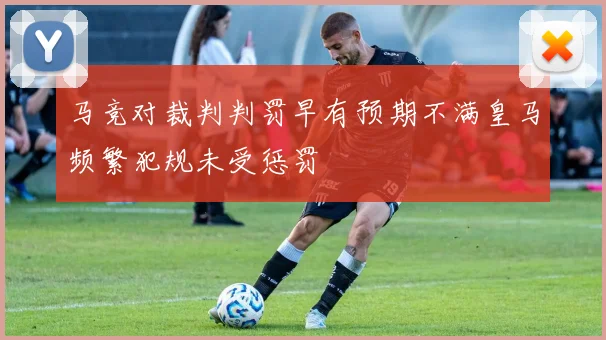 马竞对裁判判罚早有预期不满皇马频繁犯规未受惩罚
