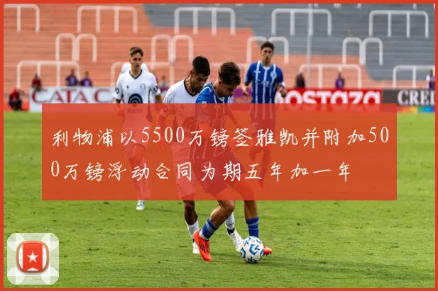 利物浦以5500万镑签雅凯并附加500万镑浮动合同为期五年加一年