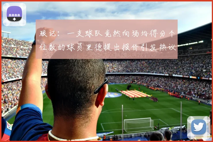 狼记：一支球队竟然向场均得分个位数的球员里德提出报价引发热议