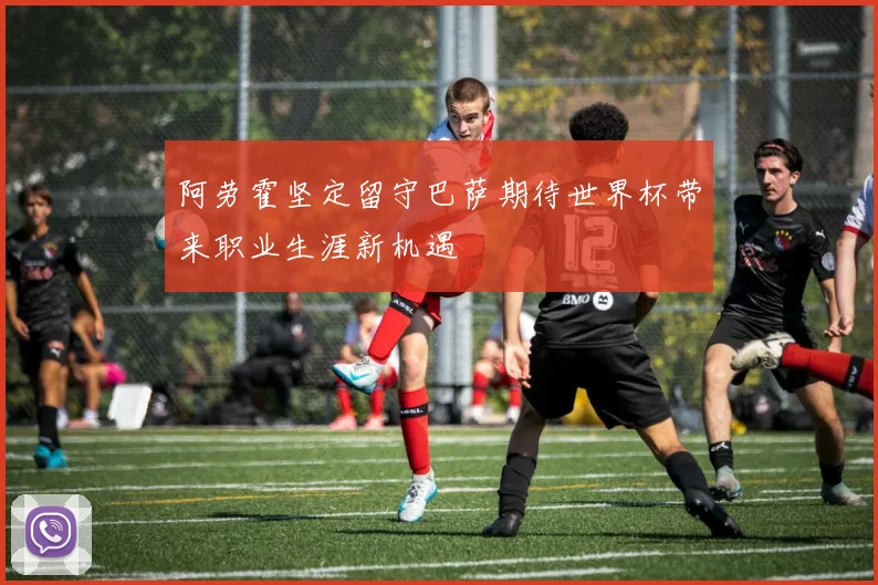 阿劳霍坚定留守巴萨期待世界杯带来职业生涯新机遇