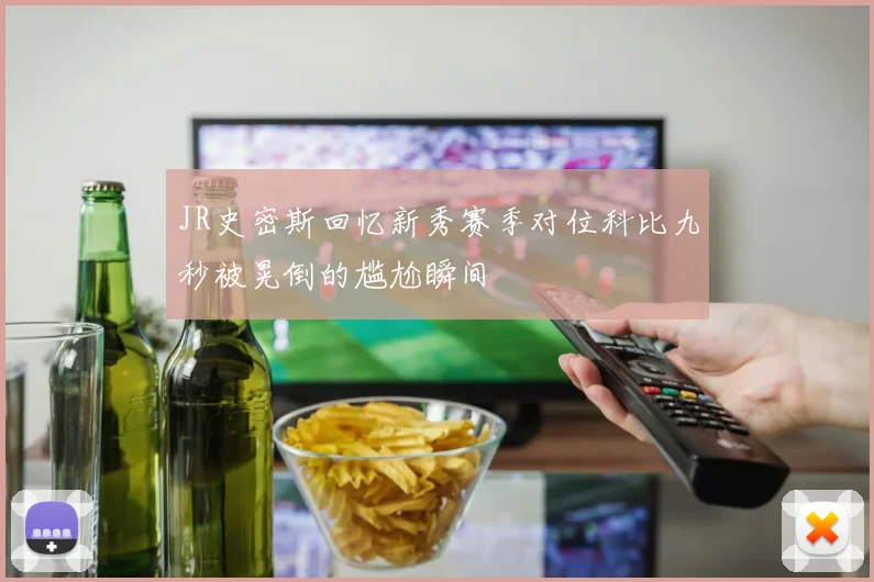 JR史密斯回忆新秀赛季对位科比九秒被晃倒的尴尬瞬间