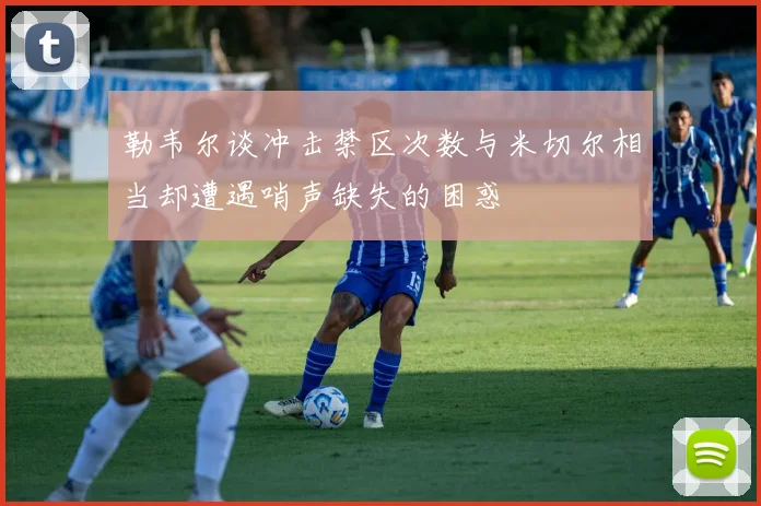 勒韦尔谈冲击禁区次数与米切尔相当却遭遇哨声缺失的困惑